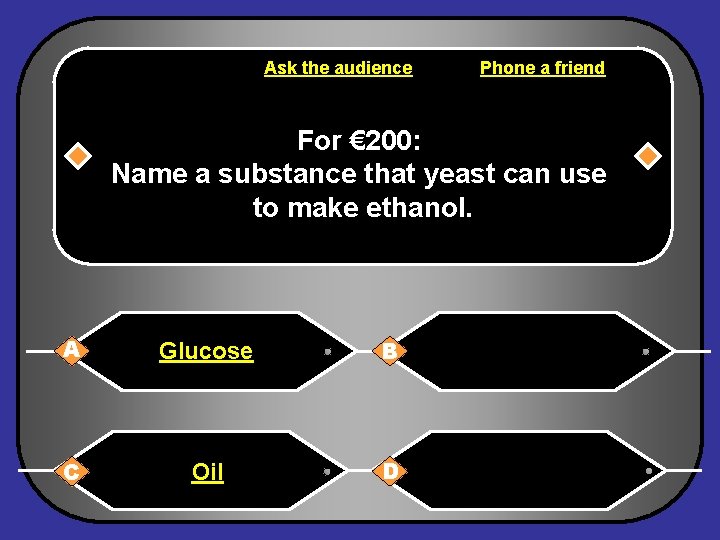 Ask the audience Phone a friend For € 200: Name a substance that yeast