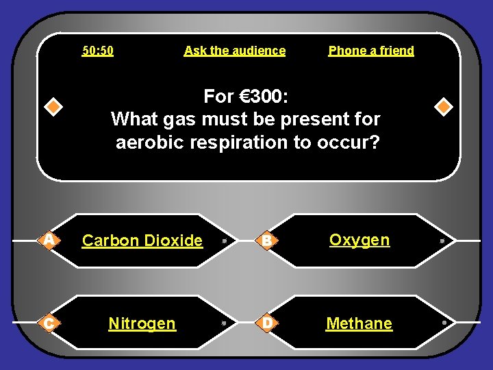 50: 50 Ask the audience Phone a friend For € 300: What gas must