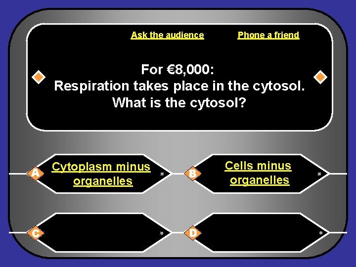 Ask the audience Phone a friend For € 8, 000: Respiration takes place in