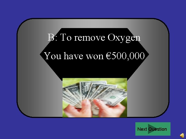 B: To remove Oxygen You have won € 500, 000 Next Question 