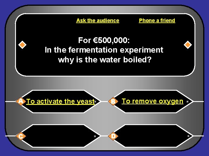 Ask the audience Phone a friend For € 500, 000: In the fermentation experiment