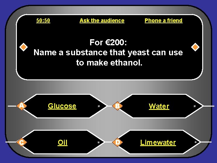 50: 50 Ask the audience Phone a friend For € 200: Name a substance