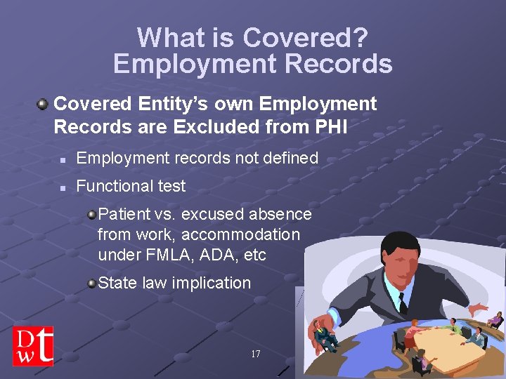 What is Covered? Employment Records Covered Entity’s own Employment Records are Excluded from PHI