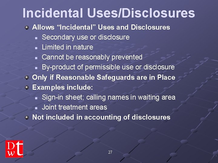Incidental Uses/Disclosures Allows “Incidental” Uses and Disclosures n Secondary use or disclosure n Limited