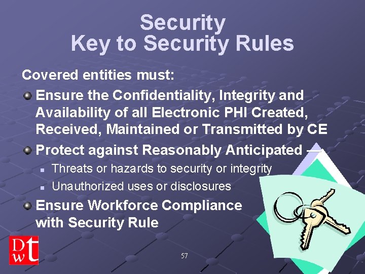 Security Key to Security Rules Covered entities must: Ensure the Confidentiality, Integrity and Availability