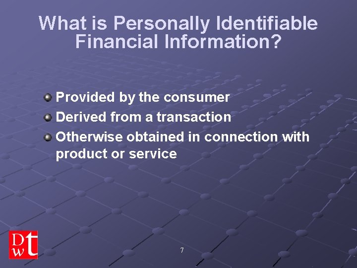 What is Personally Identifiable Financial Information? Provided by the consumer Derived from a transaction