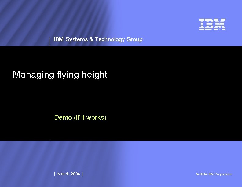 IBM Systems & Technology Group Managing flying height Demo (if it works) | March