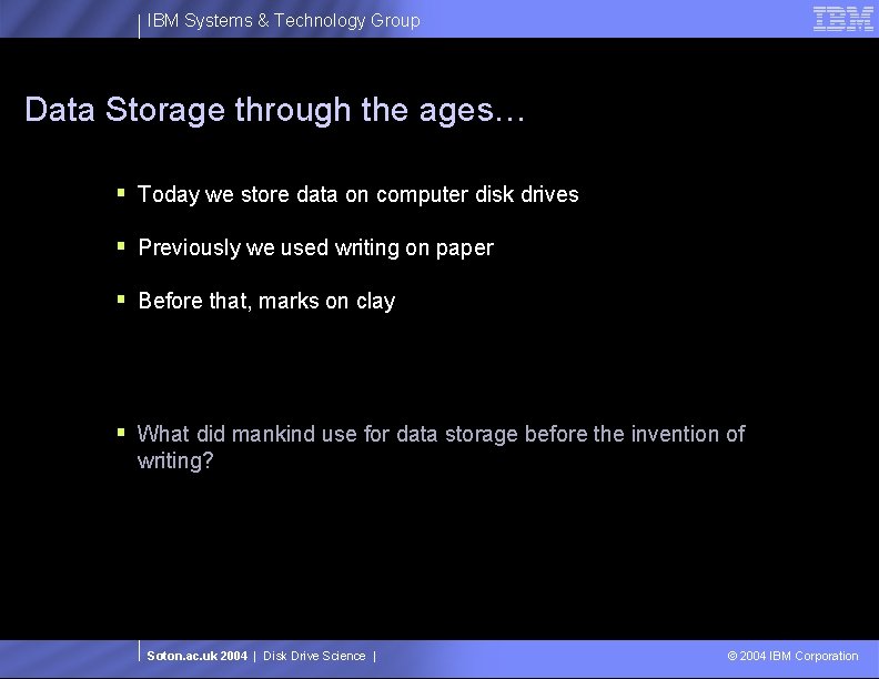 IBM Systems & Technology Group Data Storage through the ages… § Today we store