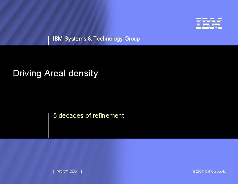 IBM Systems & Technology Group Driving Areal density 5 decades of refinement | March