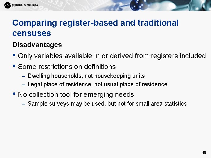 Comparing register-based and traditional censuses Disadvantages • Only variables available in or derived from