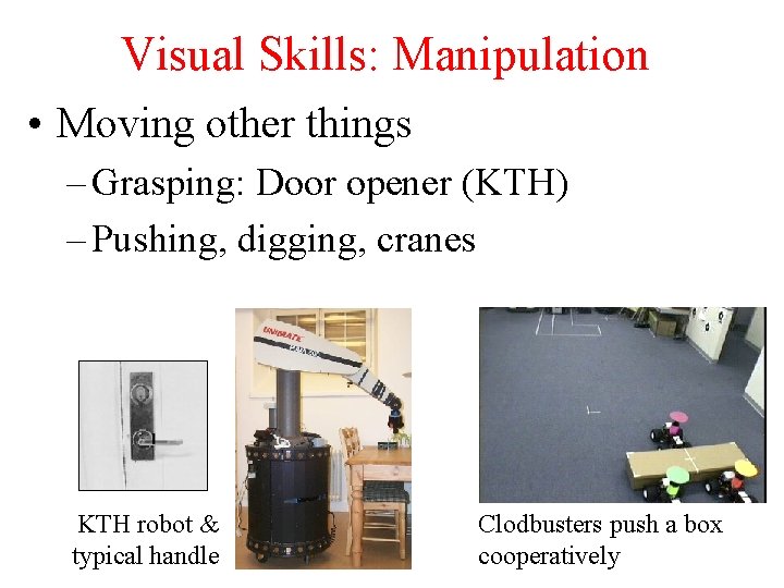 Visual Skills: Manipulation • Moving other things – Grasping: Door opener (KTH) – Pushing,