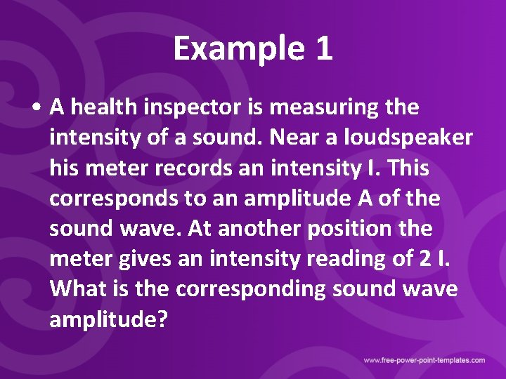 Example 1 • A health inspector is measuring the intensity of a sound. Near