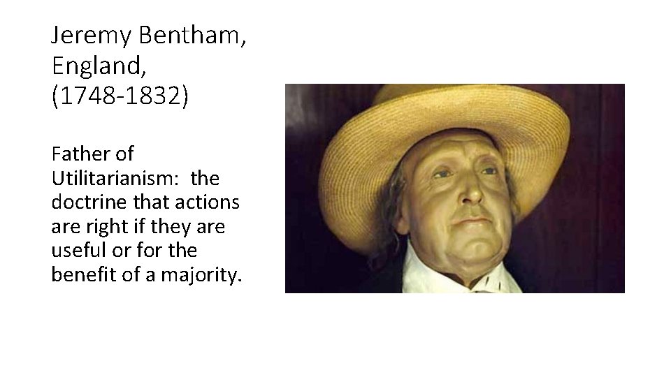 Jeremy Bentham, England, (1748 -1832) Father of Utilitarianism: the doctrine that actions are right