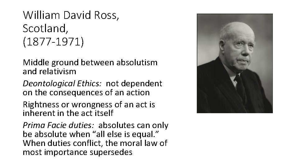 William David Ross, Scotland, (1877 -1971) Middle ground between absolutism and relativism Deontological Ethics: