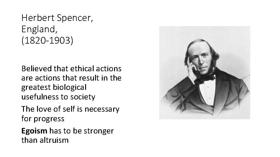 Herbert Spencer, England, (1820 -1903) Believed that ethical actions are actions that result in