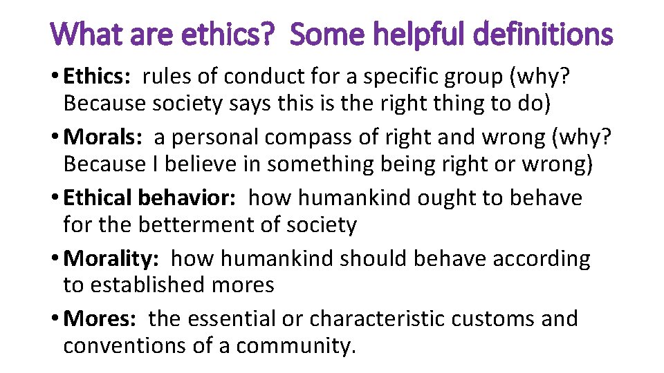 What are ethics? Some helpful definitions • Ethics: rules of conduct for a specific