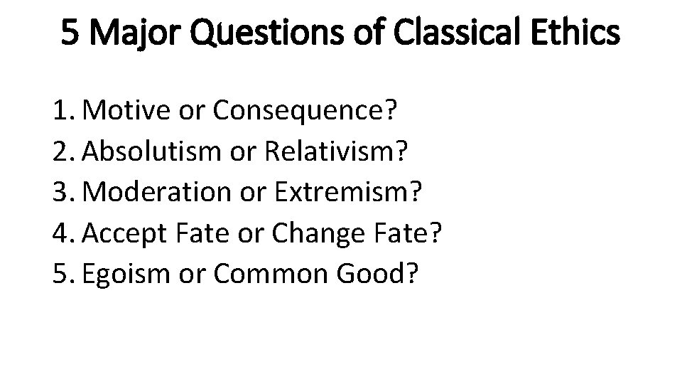 5 Major Questions of Classical Ethics 1. Motive or Consequence? 2. Absolutism or Relativism?