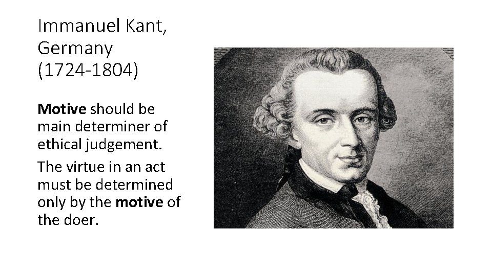 Immanuel Kant, Germany (1724 -1804) Motive should be main determiner of ethical judgement. The