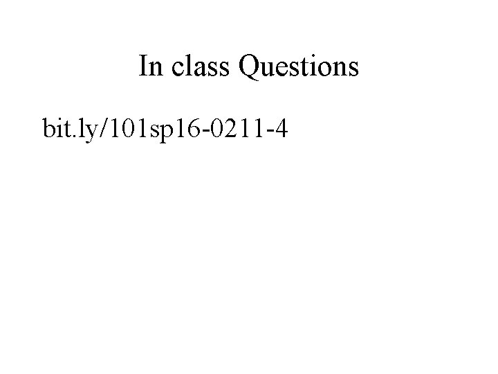 In class Questions bit. ly/101 sp 16 -0211 -4 