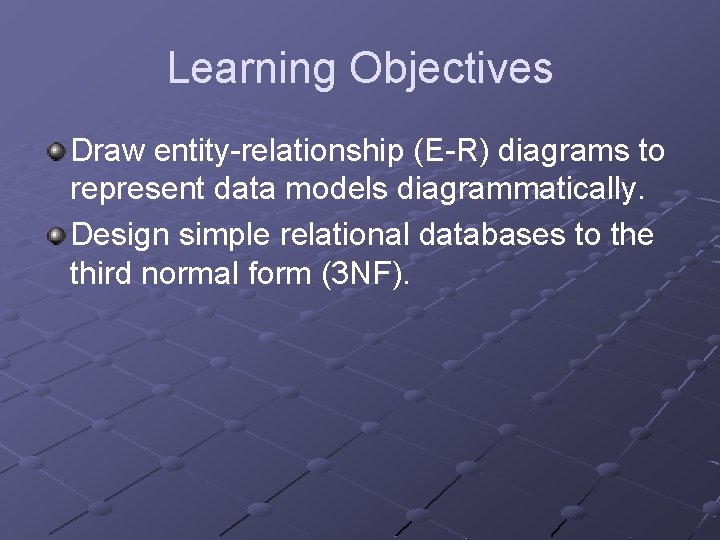 Learning Objectives Draw entity-relationship (E-R) diagrams to represent data models diagrammatically. Design simple relational