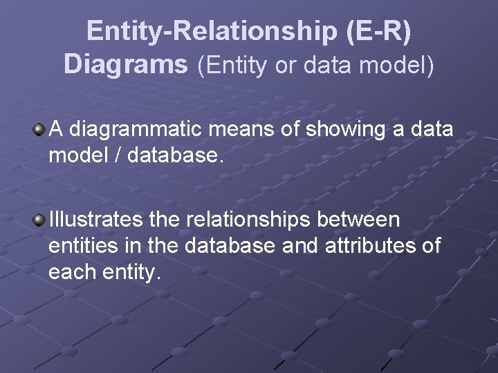 Entity-Relationship (E-R) Diagrams (Entity or data model) A diagrammatic means of showing a data
