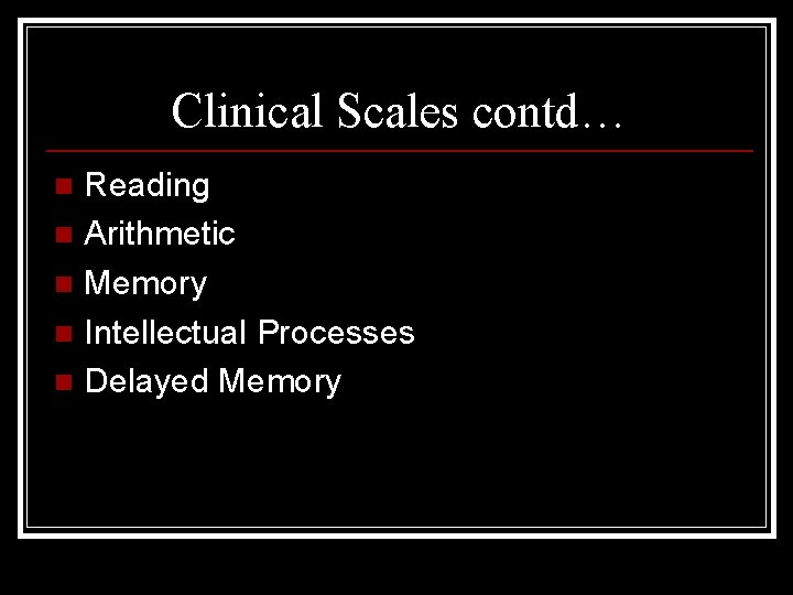 Clinical Scales contd… Reading n Arithmetic n Memory n Intellectual Processes n Delayed Memory