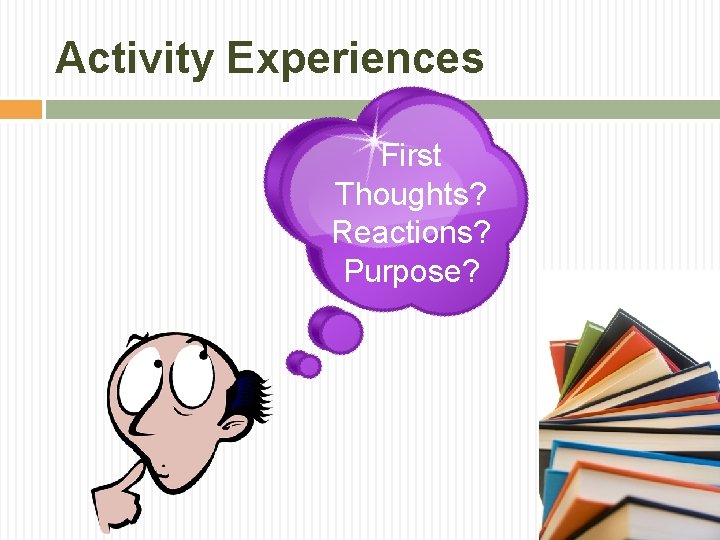 Activity Experiences First Thoughts? Reactions? Purpose? 