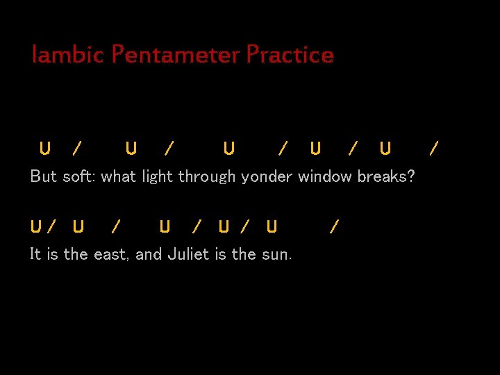 Iambic Pentameter Practice U / U / U But soft: what light through yonder