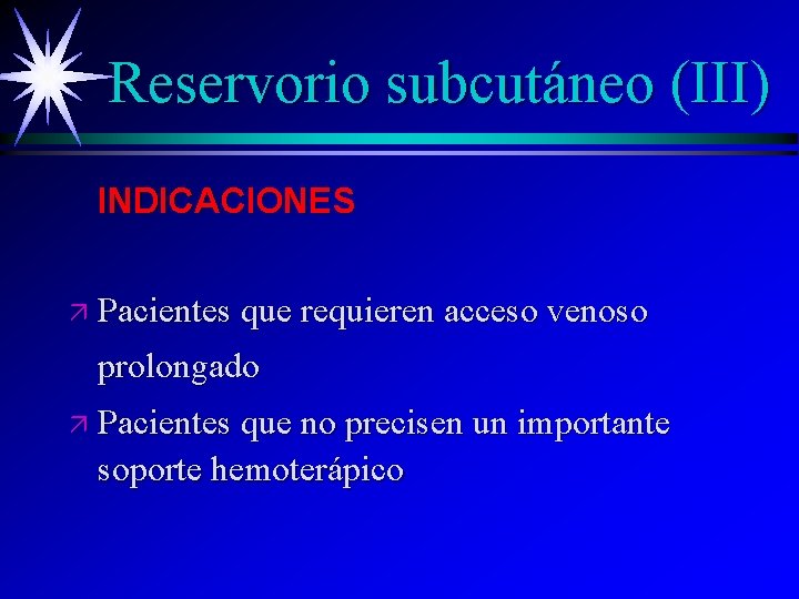 Reservorio subcutáneo (III) INDICACIONES ä Pacientes que requieren acceso venoso prolongado ä Pacientes que