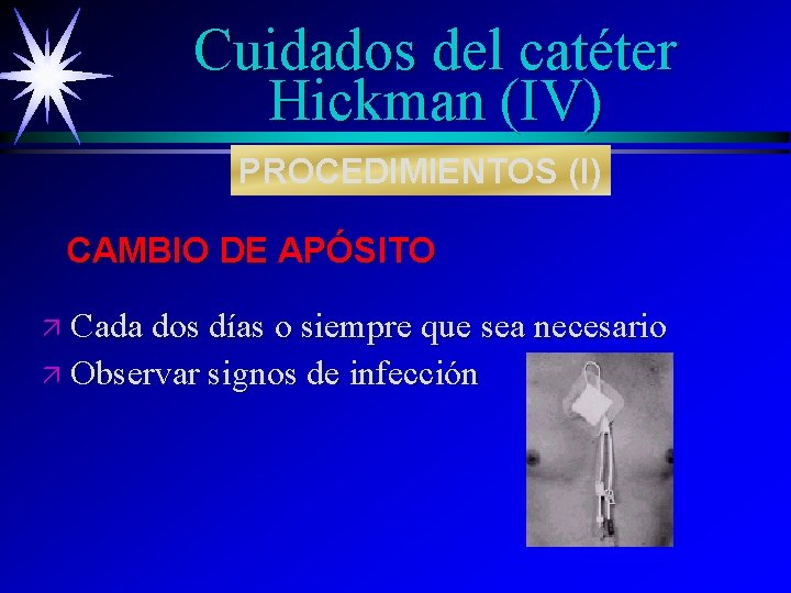 Cuidados del catéter Hickman (IV) PROCEDIMIENTOS (I) CAMBIO DE APÓSITO ä Cada dos días