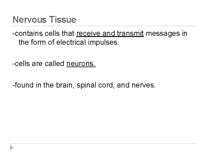 Nervous Tissue -contains cells that receive and transmit messages in the form of electrical