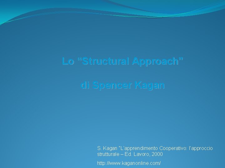 Lo “Structural Approach” di Spencer Kagan S. Kagan “L’apprendimento Cooperativo: l’approccio strutturale – Ed.
