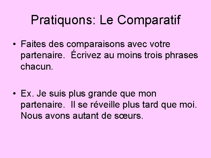 Pratiquons: Le Comparatif • Faites des comparaisons avec votre partenaire. Écrivez au moins trois