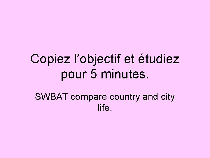 Copiez l’objectif et étudiez pour 5 minutes. SWBAT compare country and city life. 