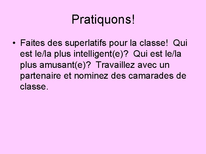 Pratiquons! • Faites des superlatifs pour la classe! Qui est le/la plus intelligent(e)? Qui