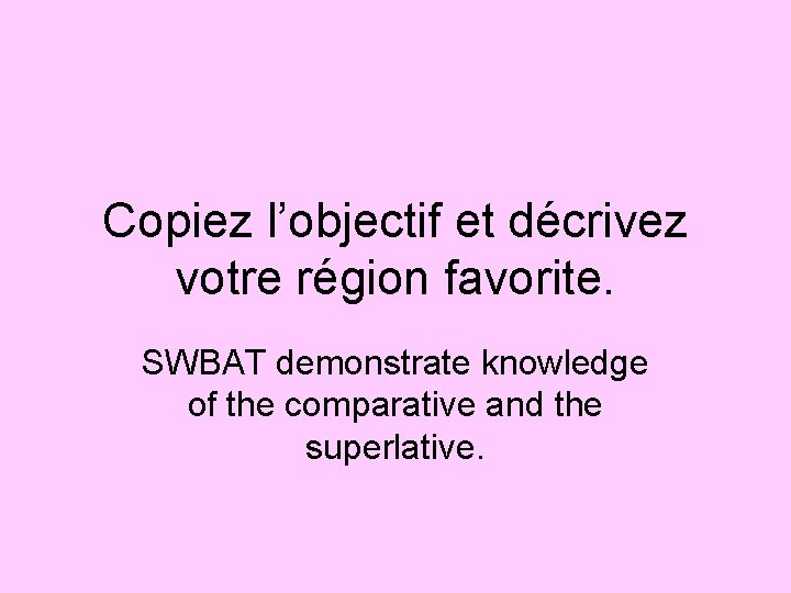 Copiez l’objectif et décrivez votre région favorite. SWBAT demonstrate knowledge of the comparative and