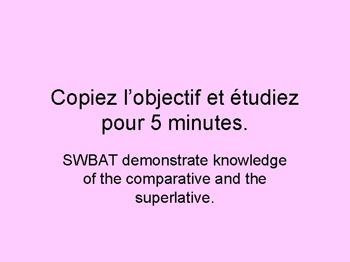 Copiez l’objectif et étudiez pour 5 minutes. SWBAT demonstrate knowledge of the comparative and
