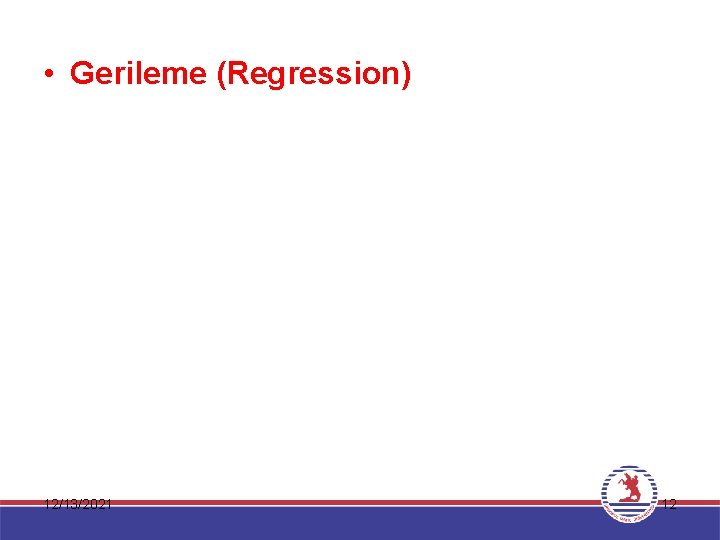  • Gerileme (Regression) 12/13/2021 12 