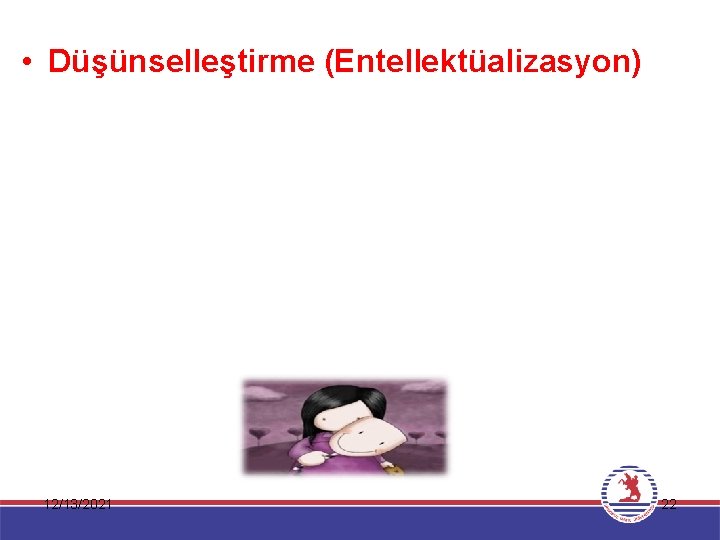  • Düşünselleştirme (Entellektüalizasyon) 12/13/2021 22 