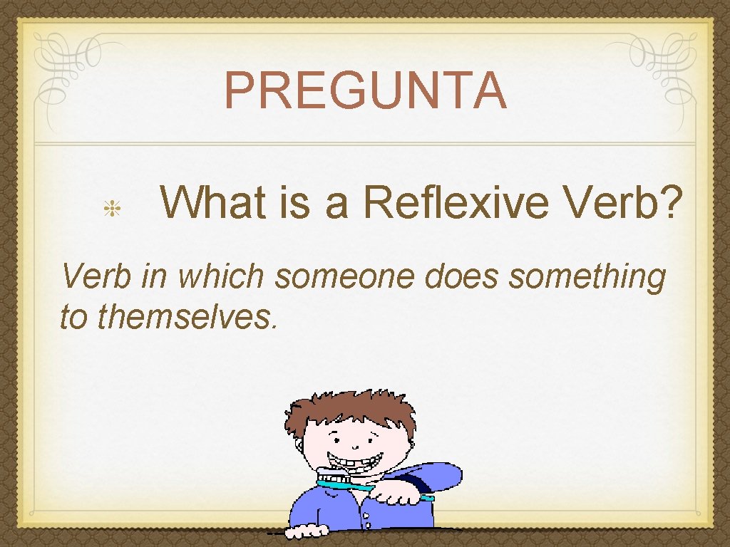 PREGUNTA What is a Reflexive Verb? Verb in which someone does something to themselves.