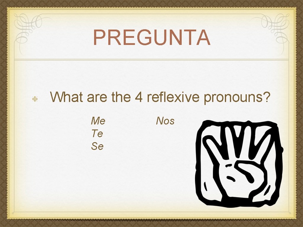PREGUNTA What are the 4 reflexive pronouns? Me Te Se Nos 
