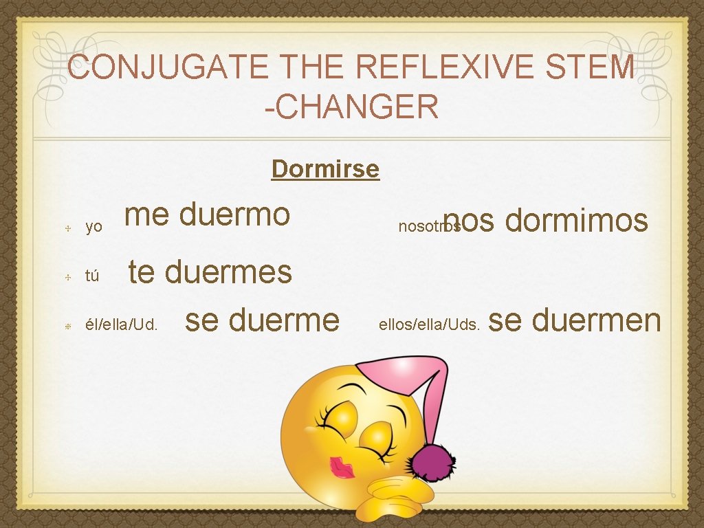 CONJUGATE THE REFLEXIVE STEM -CHANGER Dormirse yo me duermo te duermes él/ella/Ud. se duerme