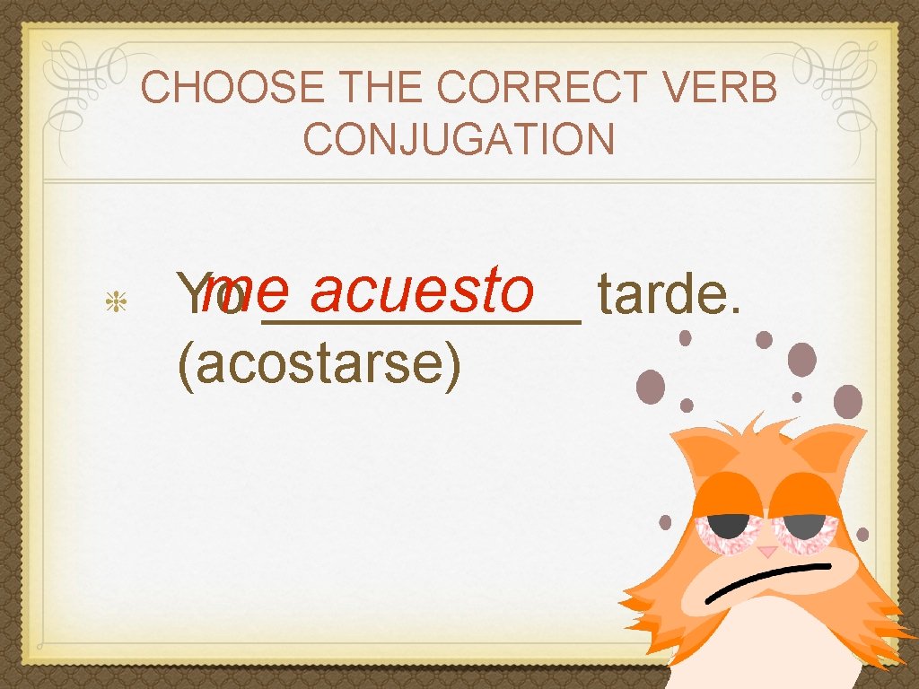 CHOOSE THE CORRECT VERB CONJUGATION me_____ acuesto tarde. Yo (acostarse) 