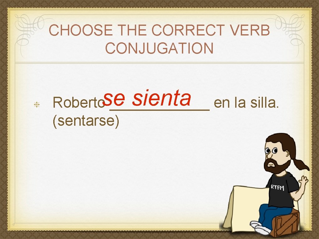 CHOOSE THE CORRECT VERB CONJUGATION sienta en la silla. Robertose ______ (sentarse) 