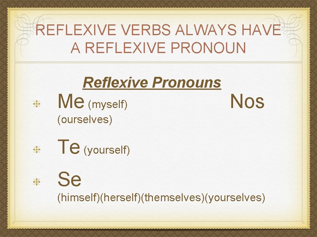 REFLEXIVE VERBS ALWAYS HAVE A REFLEXIVE PRONOUN Reflexive Pronouns Me (myself) Nos (ourselves) Te