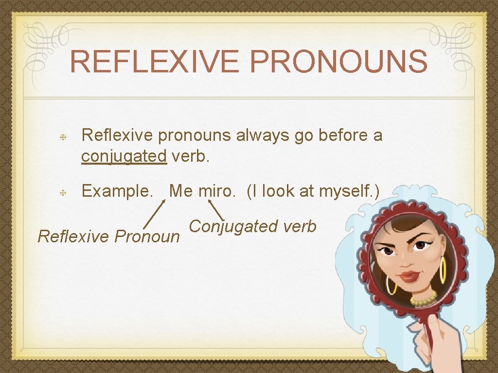 REFLEXIVE PRONOUNS Reflexive pronouns always go before a conjugated verb. Example. Me miro. (I