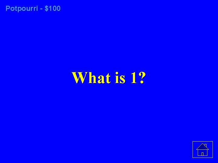 Potpourri - $100 What is 1? 