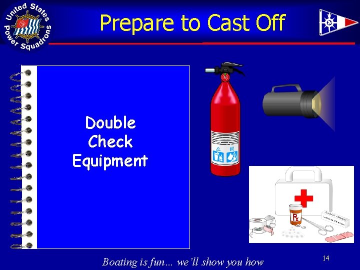 Prepare to Cast Off Double Check Equipment Boating is fun… we’ll show you how