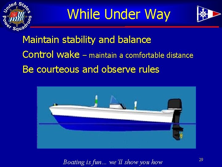 While Under Way Maintain stability and balance Control wake – maintain a comfortable distance