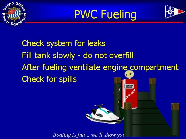 PWC Fueling Check system for leaks Fill tank slowly - do not overfill After